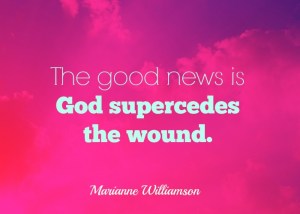 God supercedes the wound - Marianne Williamson